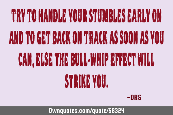 Try to handle your stumbles early on and to get back on track as soon as you can, else the bull-