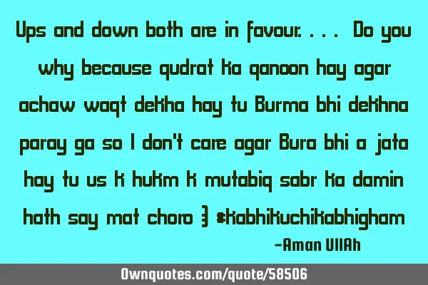Ups and down both are in favour.... Do you why because qudrat ka qanoon hay agar achaw waqt dekha