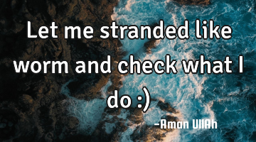 Let me stranded like worm and check what I do :)