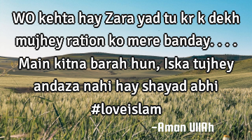 WO kehta hay Zara yad tu kr k dekh mujhey ration ko mere banday.... Main kitna barah hun, Iska