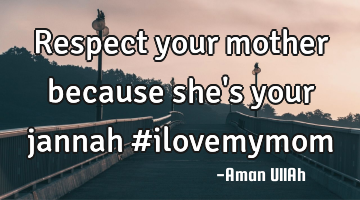 Respect your mother because she