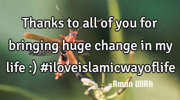 Thanks to all of you for bringing huge change in my life :) #iloveislamicwayoflife