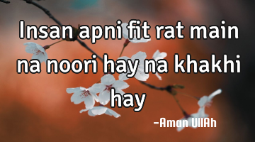 Insan apni fit rat main na noori hay na khakhi hay