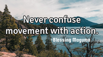 Never confuse movement with action.