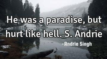 He was a paradise, but hurt like hell. S.Andrie