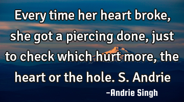 Every time her heart broke, she got a piercing done, just to check which hurt more, the heart or