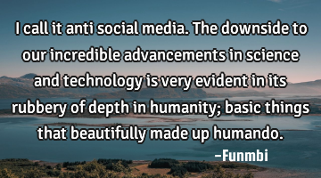 I call it anti social media. The downside to our incredible advancements in science and technology