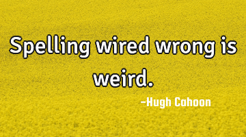 Spelling wired wrong is weird.