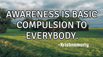 AWARENESS IS BASIC COMPULSION TO EVERYBODY.