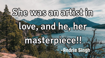 She was an artist in love, and he , her masterpiece!!
