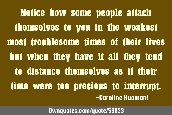Notice how some people attach themselves to you in the weakest most troublesome times of their