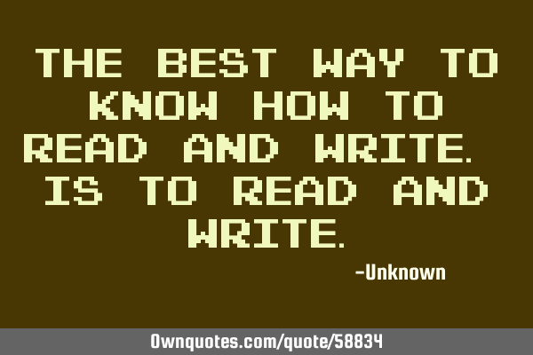 The Best Way To Know How To Read And Write. Is To Read And W