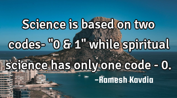 Science is based on two codes- "0 & 1" while spiritual science has only one code - 0.