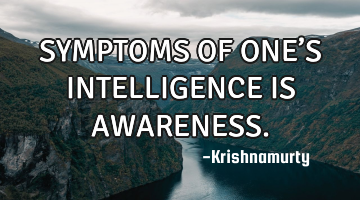 SYMPTOMS OF ONE’S INTELLIGENCE IS AWARENESS.