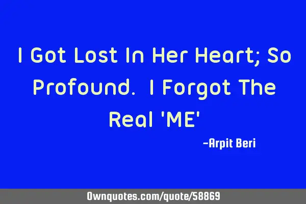 I Got Lost In Her Heart; So Profound. I Forgot The Real 