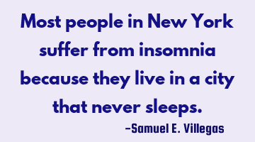Most people in New York suffer from insomnia because they live in a city that never