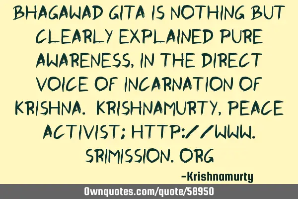BHAGAWAD GITA IS NOTHING BUT CLEARLY EXPLAINED PURE AWARENESS, IN THE DIRECT VOICE OF INCARNATION OF