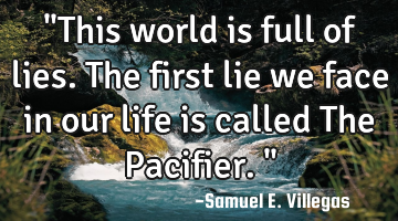 "This world is full of lies. The first lie we face in our life is called The Pacifier."