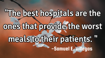 "The best hospitals are the ones that provide the worst meals to their patients. "