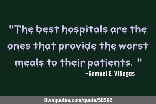 "The best hospitals are the ones that provide the worst meals to their patients. "