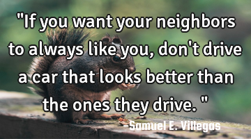 "If you want your neighbors to always like you, don