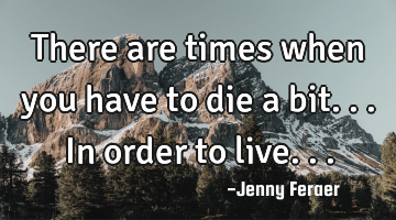 There are times when you have to die a bit...in order to live...