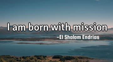 I am born with mission