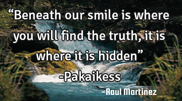 “Beneath our smile is where you will find the truth, it is where it is hidden” -Pakaikess