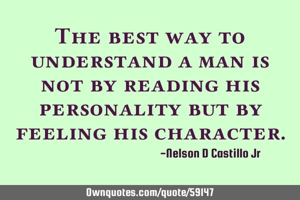 The best way to understand a man is not by reading his personality but by feeling his