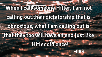 When I call someone Hitler, I am not calling out their dictatorship that is obnoxious, what I am