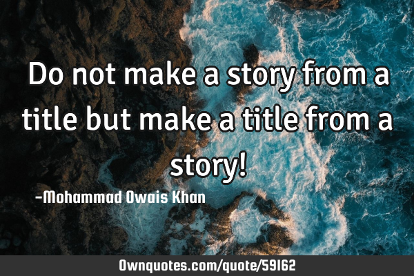 Do not make a story from a title but make a title from a story!