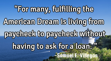 "For many, fulfilling the American Dream is living from paycheck to paycheck without having to ask