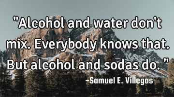 "Alcohol and water don