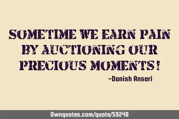 Sometime we earn pain by auctioning our precious moments!