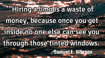 "Hiring a limo is a waste of money, because once you get inside no one else can see you through