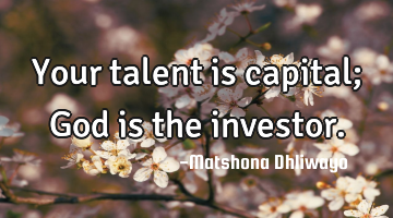 Your talent is capital; God is the