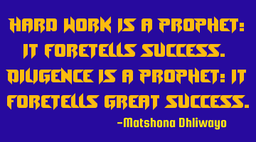 Hard work is a prophet; it foretells success. Diligence is a prophet; it foretells great