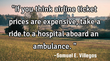 "If you think airline ticket prices are expensive, take a ride to a hospital aboard an ambulance. "