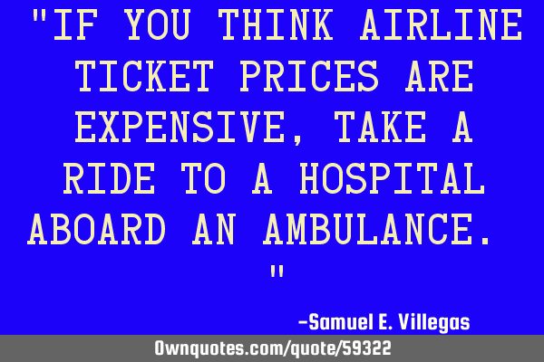 "If you think airline ticket prices are expensive, take a ride to a hospital aboard an ambulance. "