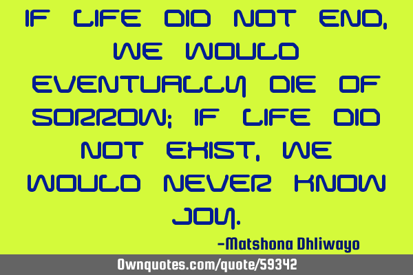 If life did not end, we would eventually die of sorrow; if life did not exist, we would never know