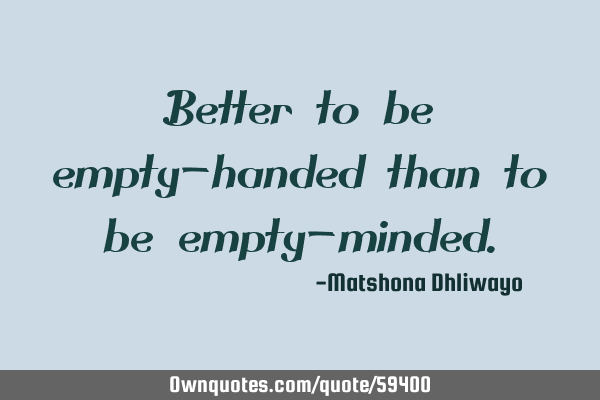 Better to be empty-handed than to be empty-
