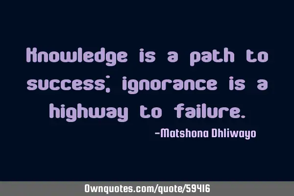Knowledge is a path to success; ignorance is a highway to