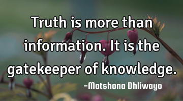 Truth is more than information. It is the gatekeeper of knowledge.