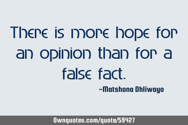 There is more hope for an opinion than for a false