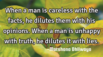 When a man is careless with the facts, he dilutes them with his opinions. When a man is unhappy