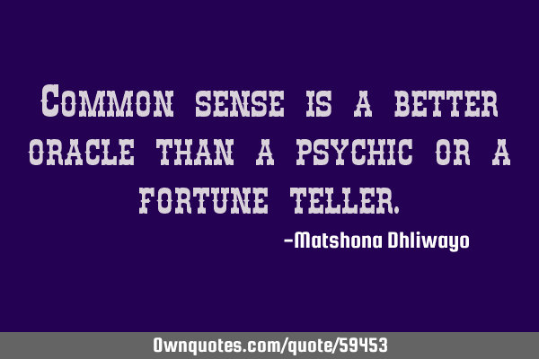 Common sense is a better oracle than a psychic or a fortune