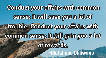 Conduct your affairs with common sense; it will save you a lot of trouble. Conduct your affairs