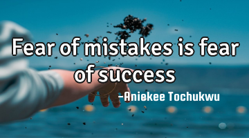 Fear of mistakes is fear of success