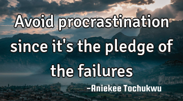 Avoid procrastination since it