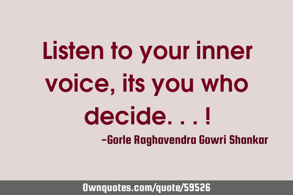 Listen to your inner voice, its you who decide...!